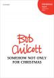 Chilcott: Somehow not only for Christmas for SATB and piano